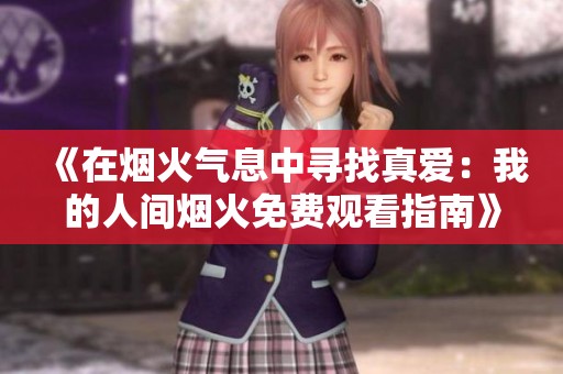 《在烟火气息中寻找真爱：我的人间烟火免费观看指南》