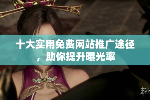 十大实用免费网站推广途径，助你提升曝光率