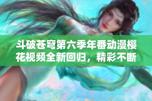 斗破苍穹第六季年番动漫樱花视频全新回归，精彩不断！