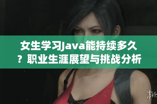 女生学习Java能持续多久？职业生涯展望与挑战分析