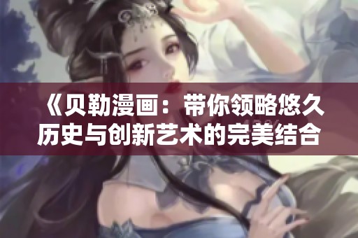 《贝勒漫画：带你领略悠久历史与创新艺术的完美结合》