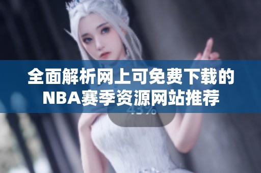全面解析网上可免费下载的NBA赛季资源网站推荐
