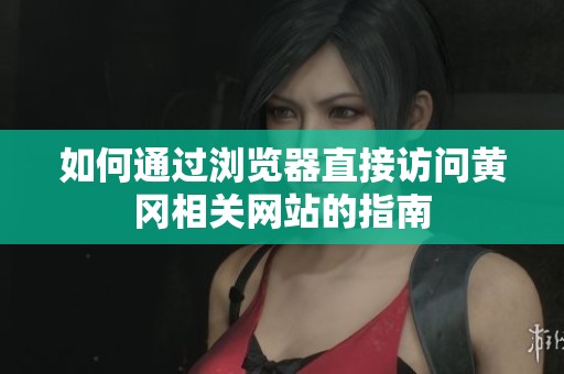 如何通过浏览器直接访问黄冈相关网站的指南