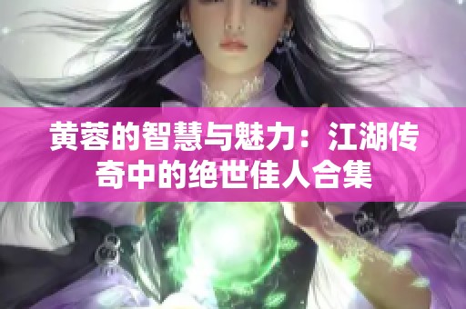 黄蓉的智慧与魅力：江湖传奇中的绝世佳人合集