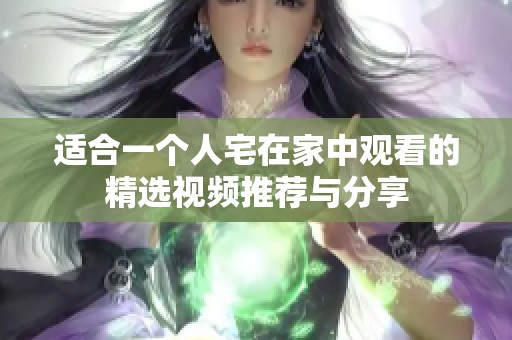 适合一个人宅在家中观看的精选视频推荐与分享