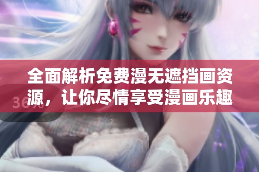 全面解析免费漫无遮挡画资源，让你尽情享受漫画乐趣