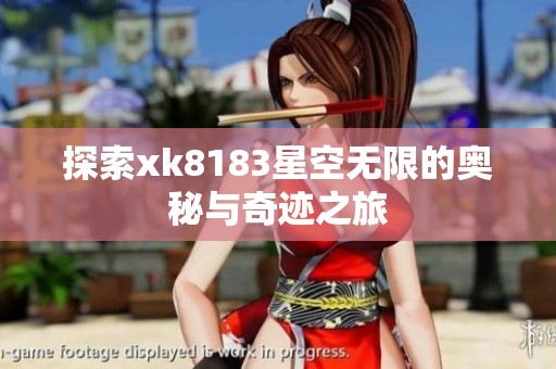 探索xk8183星空无限的奥秘与奇迹之旅
