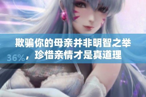 欺骗你的母亲并非明智之举，珍惜亲情才是真道理