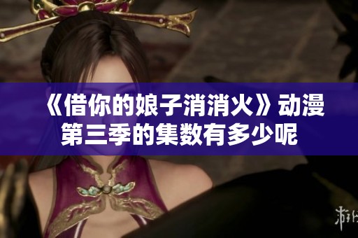 《借你的娘子消消火》动漫第三季的集数有多少呢