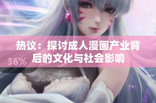 热议：探讨成人漫画产业背后的文化与社会影响