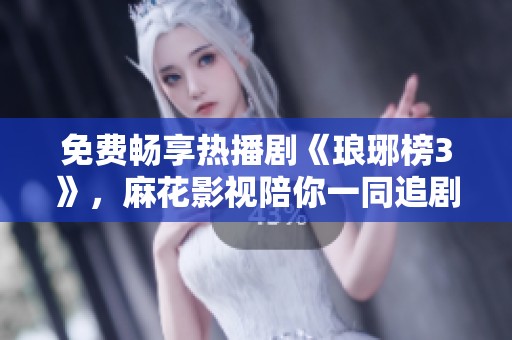 免费畅享热播剧《琅琊榜3》，麻花影视陪你一同追剧