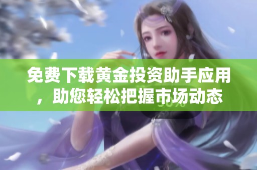 免费下载黄金投资助手应用，助您轻松把握市场动态