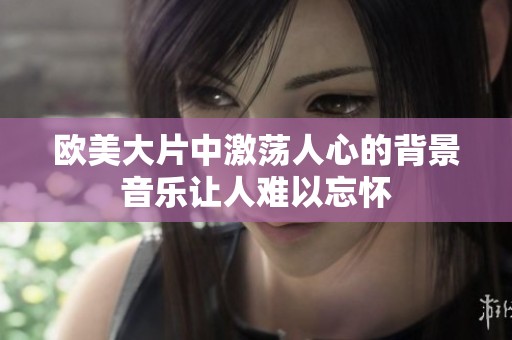 欧美大片中激荡人心的背景音乐让人难以忘怀