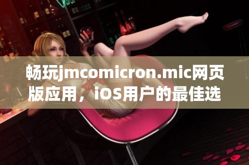 畅玩jmcomicron.mic网页版应用，iOS用户的最佳选择与体验