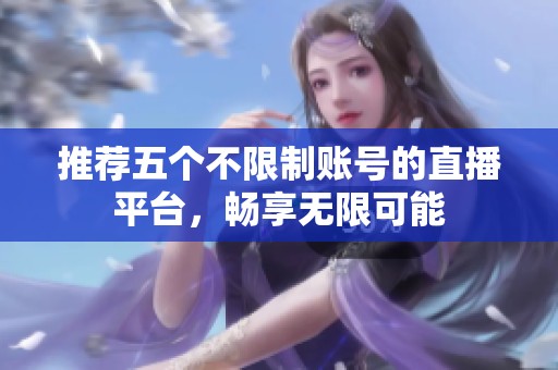 推荐五个不限制账号的直播平台，畅享无限可能