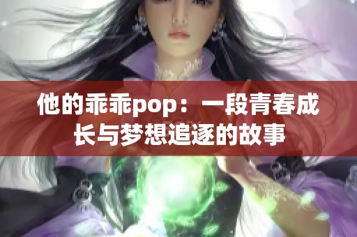 他的乖乖pop：一段青春成长与梦想追逐的故事