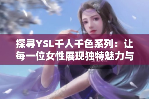 探寻YSL千人千色系列：让每一位女性展现独特魅力与风格