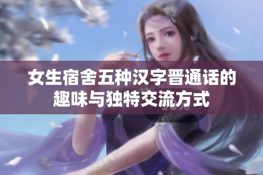 女生宿舍五种汉字晋通话的趣味与独特交流方式