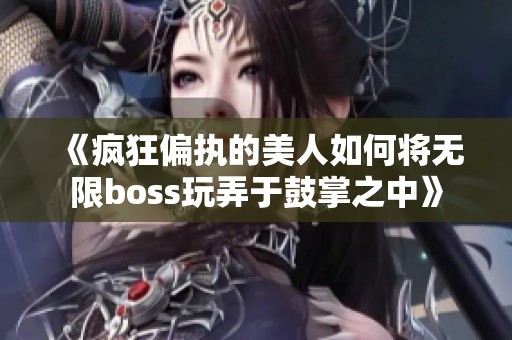 《疯狂偏执的美人如何将无限boss玩弄于鼓掌之中》