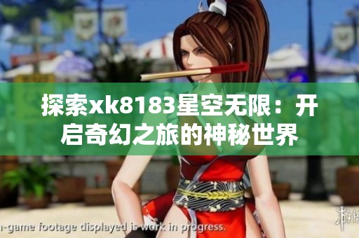 探索xk8183星空无限：开启奇幻之旅的神秘世界
