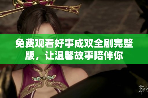 免费观看好事成双全剧完整版，让温馨故事陪伴你
