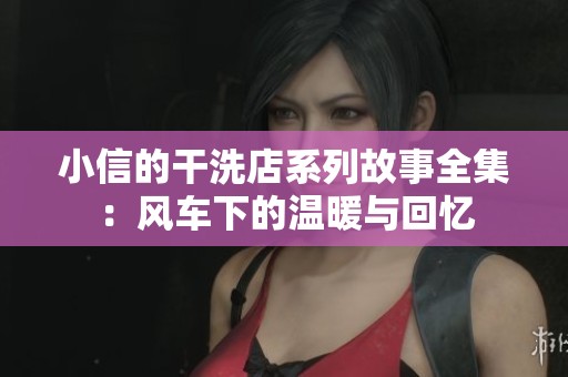 小信的干洗店系列故事全集：风车下的温暖与回忆