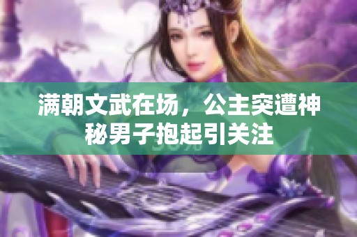 满朝文武在场，公主突遭神秘男子抱起引关注