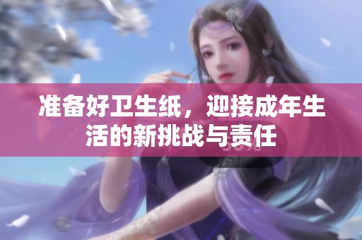 准备好卫生纸，迎接成年生活的新挑战与责任