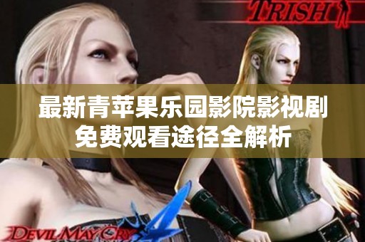 最新青苹果乐园影院影视剧免费观看途径全解析