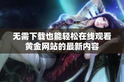 无需下载也能轻松在线观看黄金网站的最新内容