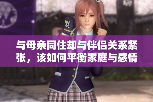 与母亲同住却与伴侣关系紧张，该如何平衡家庭与感情生活