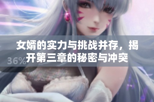 女婿的实力与挑战并存，揭开第三章的秘密与冲突