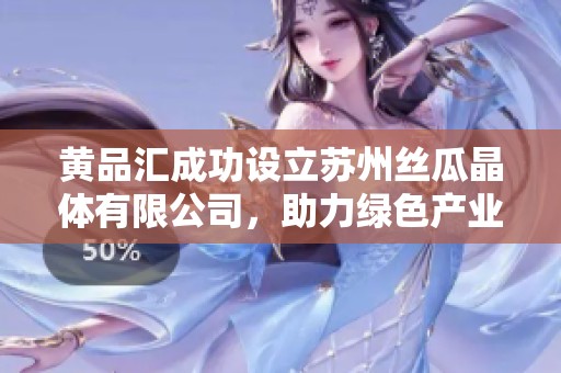 黄品汇成功设立苏州丝瓜晶体有限公司，助力绿色产业发展