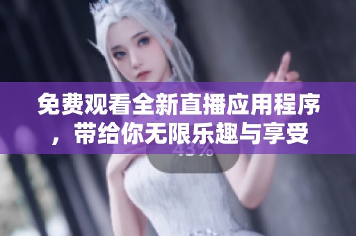免费观看全新直播应用程序，带给你无限乐趣与享受