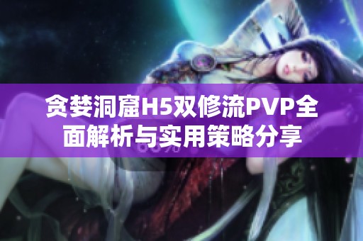 贪婪洞窟H5双修流PVP全面解析与实用策略分享