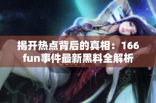 揭开热点背后的真相：166fun事件最新黑料全解析