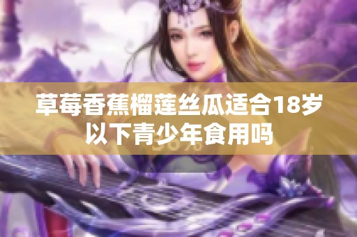草莓香蕉榴莲丝瓜适合18岁以下青少年食用吗