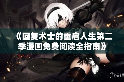 《回复术士的重启人生第二季漫画免费阅读全指南》
