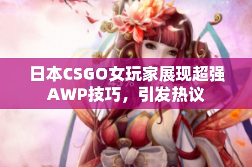日本CSGO女玩家展现超强AWP技巧，引发热议