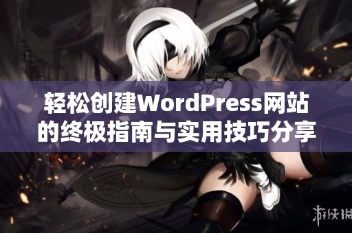 轻松创建WordPress网站的终极指南与实用技巧分享