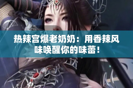 热辣宫爆老奶奶：用香辣风味唤醒你的味蕾！