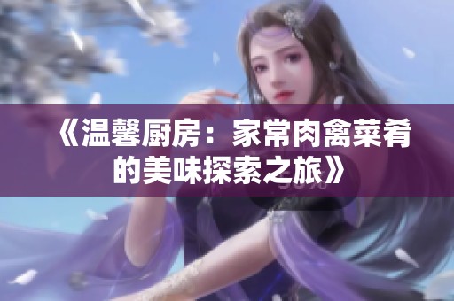《温馨厨房：家常肉禽菜肴的美味探索之旅》