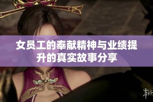 女员工的奉献精神与业绩提升的真实故事分享