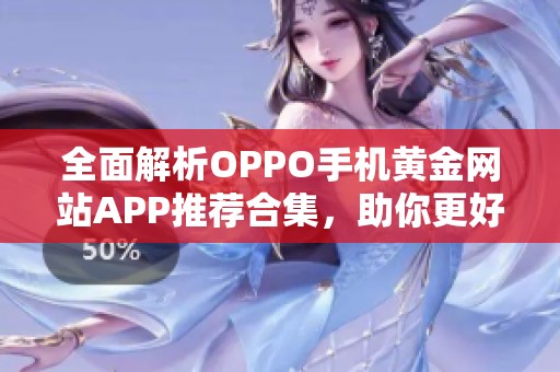 全面解析OPPO手机黄金网站APP推荐合集，助你更好选择