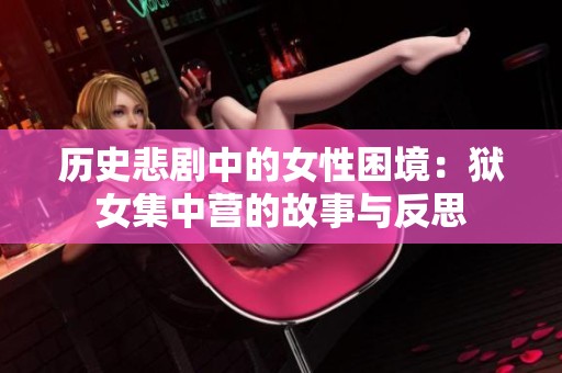 历史悲剧中的女性困境：狱女集中营的故事与反思