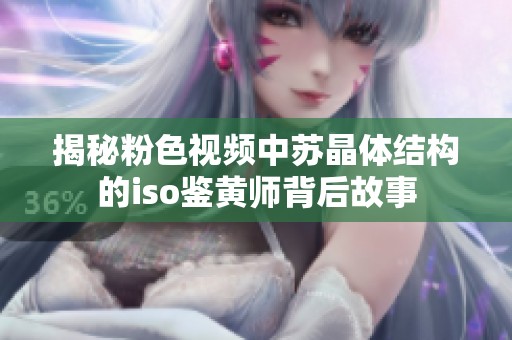 揭秘粉色视频中苏晶体结构的iso鉴黄师背后故事