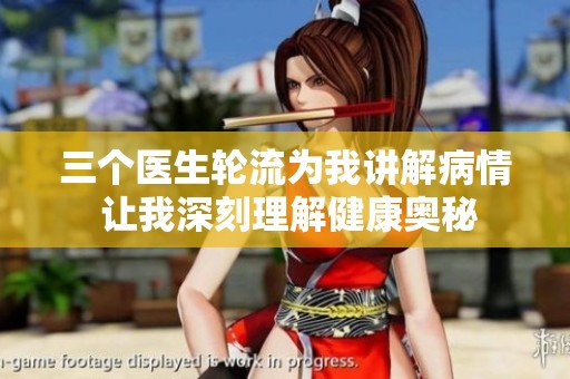 三个医生轮流为我讲解病情 让我深刻理解健康奥秘