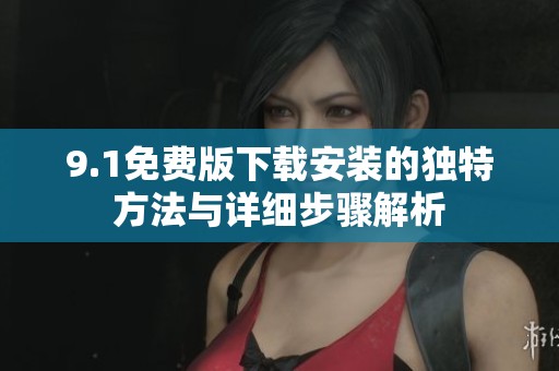 9.1免费版下载安装的独特方法与详细步骤解析