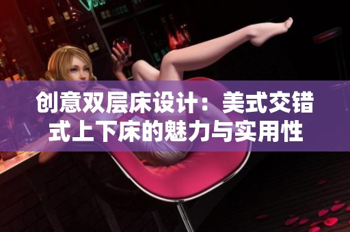 创意双层床设计：美式交错式上下床的魅力与实用性
