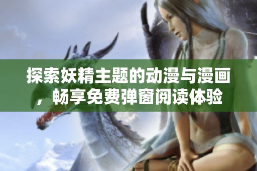 探索妖精主题的动漫与漫画，畅享免费弹窗阅读体验